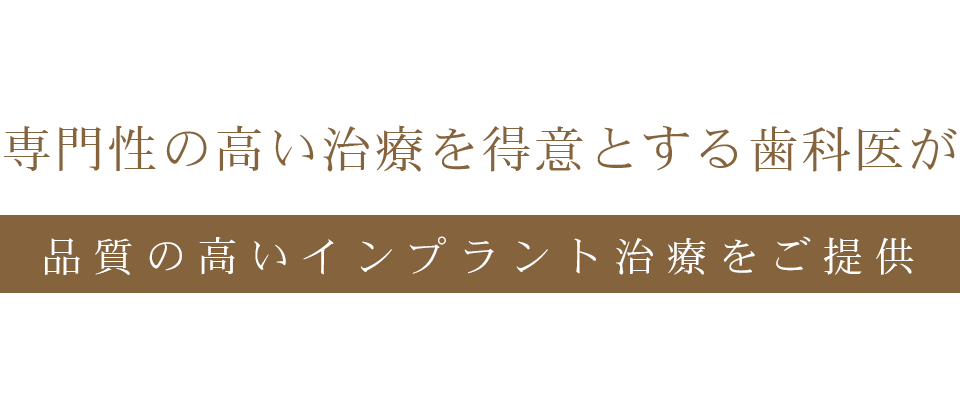 専門性の高い治療を得意とする歯科医が、品質の高いインプラント治療をご提供
