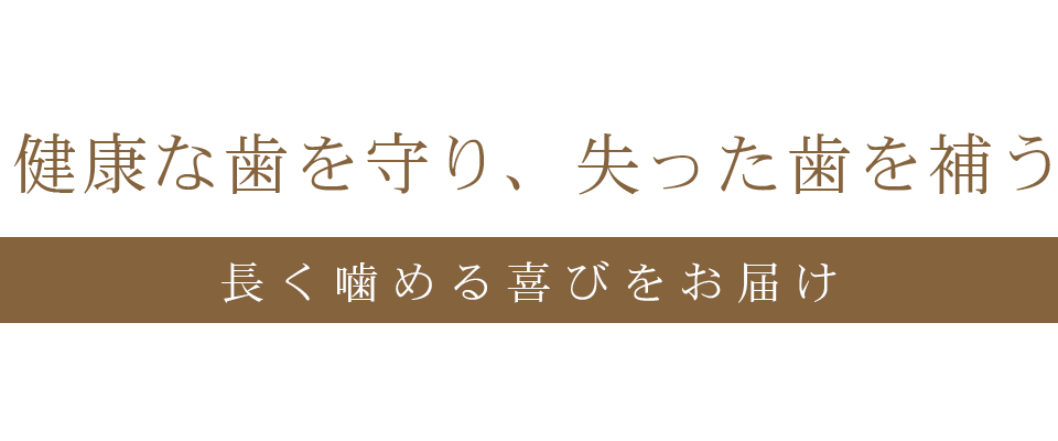 健康な歯を守り、失った歯を補う。長く噛める喜びをお届け